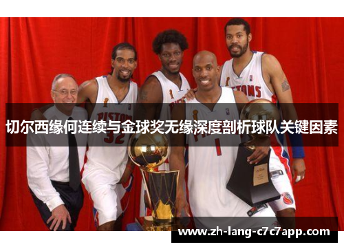 切尔西缘何连续与金球奖无缘深度剖析球队关键因素 切尔西缘何连续与金球奖无缘深度剖析球队关键因素