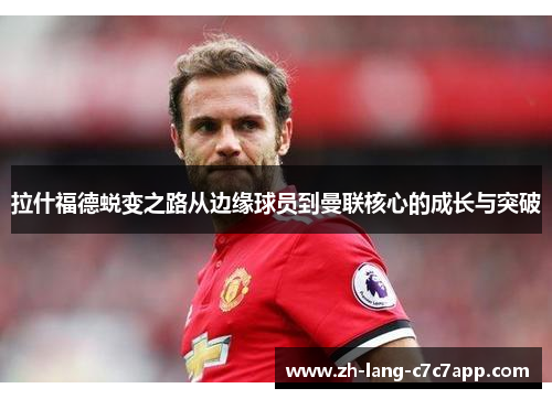 拉什福德蜕变之路从边缘球员到曼联核心的成长与突破 拉什福德蜕变之路从边缘球员到曼联核心的成长与突破