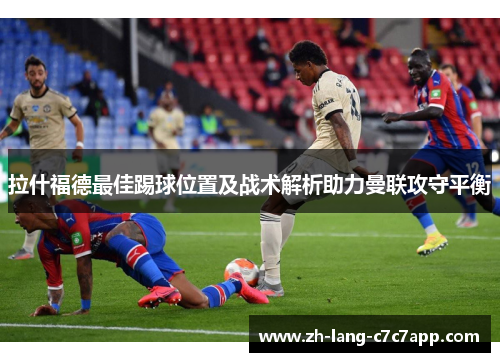 拉什福德最佳踢球位置及战术解析助力曼联攻守平衡 拉什福德最佳踢球位置及战术解析助力曼联攻守平衡