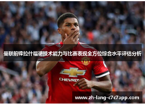 曼联前锋拉什福德技术能力与比赛表现全方位综合水平评估分析