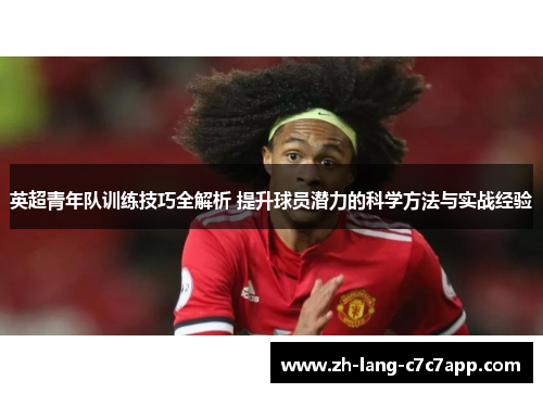 英超青年队训练技巧全解析 提升球员潜力的科学方法与实战经验