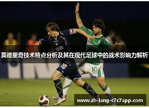 莫德里奇技术特点分析及其在现代足球中的战术影响力解析 莫德里奇技术特点分析及其在现代足球中的战术影响力解析