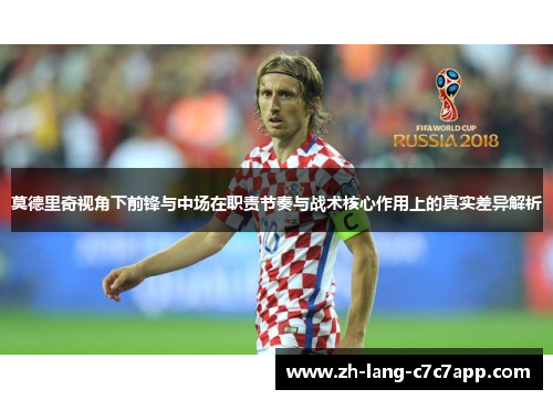 莫德里奇视角下前锋与中场在职责节奏与战术核心作用上的真实差异解析