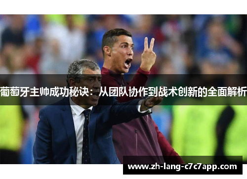 葡萄牙主帅成功秘诀:从团队协作到战术创新的全面解析 葡萄牙主帅成功秘诀:从团队协作到战术创新的全面解析