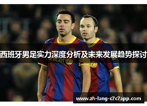 西班牙男足实力深度分析及未来发展趋势探讨 西班牙男足实力深度分析及未来发展趋势探讨