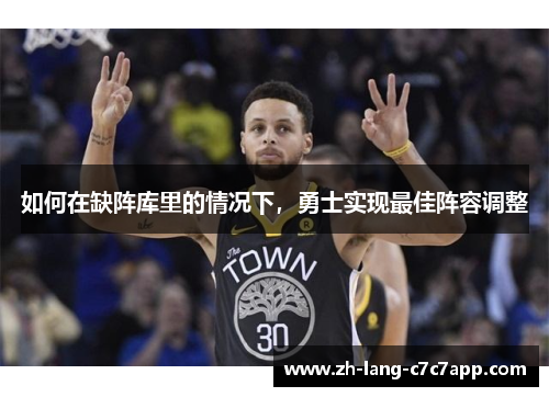 如何在缺阵库里的情况下，勇士实现最佳阵容调整