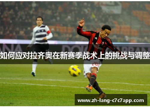 如何应对拉齐奥在新赛季战术上的挑战与调整