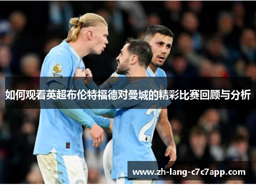 如何观看英超布伦特福德对曼城的精彩比赛回顾与分析