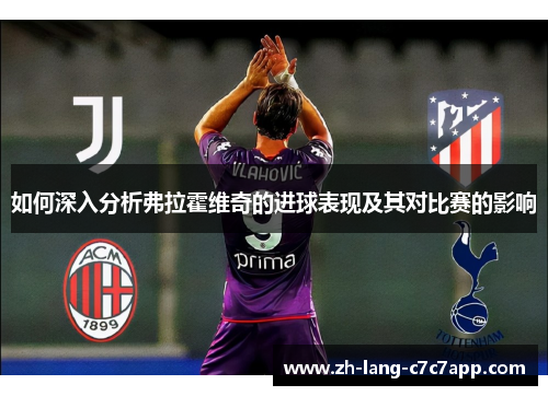 如何深入分析弗拉霍维奇的进球表现及其对比赛的影响