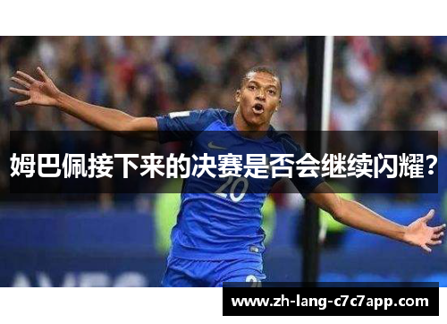 姆巴佩接下来的决赛是否会继续闪耀？