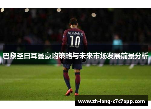 巴黎圣日耳曼豪购策略与未来市场发展前景分析