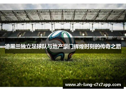 德黑兰独立足球队与地产豪门辉煌时刻的传奇之路