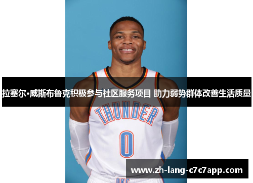 拉塞尔·威斯布鲁克积极参与社区服务项目 助力弱势群体改善生活质量