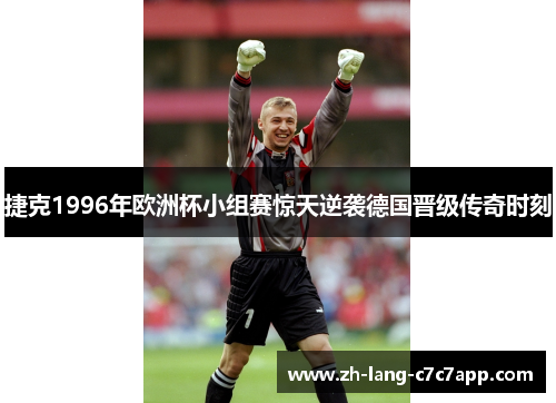捷克1996年欧洲杯小组赛惊天逆袭德国晋级传奇时刻