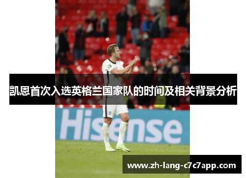 凯恩首次入选英格兰国家队的时间及相关背景分析