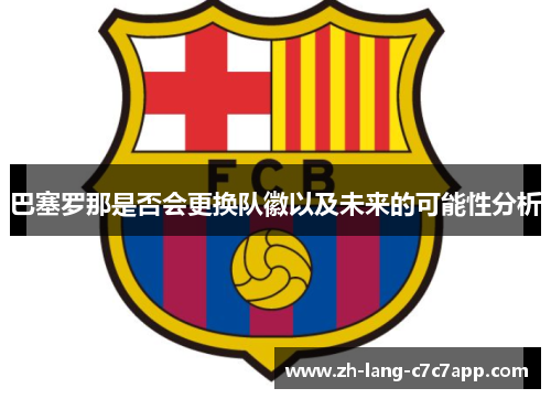 巴塞罗那是否会更换队徽以及未来的可能性分析