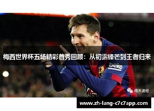 梅西世界杯五场精彩首秀回顾:从初露锋芒到王者归来 梅西世界杯五场精彩首秀回顾:从初露锋芒到王者归来