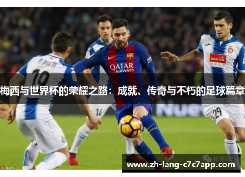 梅西与世界杯的荣耀之路:成就、传奇与不朽的足球篇章 梅西与世界杯的荣耀之路:成就、传奇与不朽的足球篇章