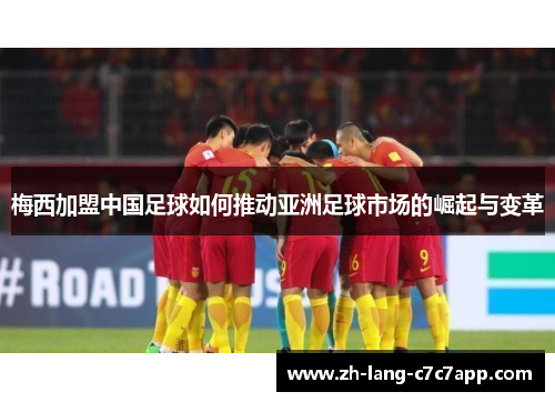 梅西加盟中国足球如何推动亚洲足球市场的崛起与变革 梅西加盟中国足球如何推动亚洲足球市场的崛起与变革