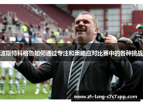 波斯特科格鲁如何通过专注和策略应对比赛中的各种挑战