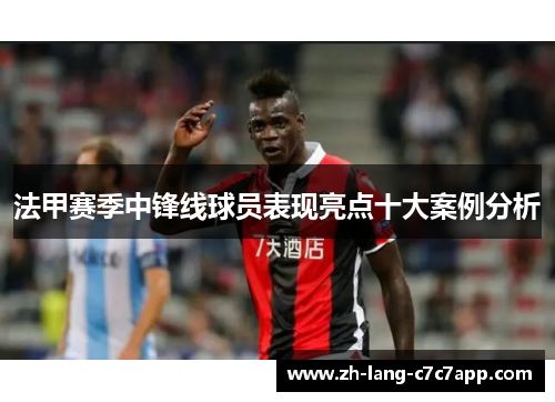 法甲赛季中锋线球员表现亮点十大案例分析 法甲赛季中锋线球员表现亮点十大案例分析