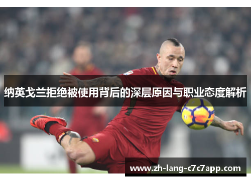 纳英戈兰拒绝被使用背后的深层原因与职业态度解析