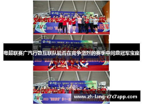 粤超联赛广汽行致互联队能否在竞争激烈的赛季中问鼎冠军宝座