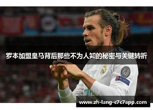 罗本加盟皇马背后那些不为人知的秘密与关键转折 罗本加盟皇马背后那些不为人知的秘密与关键转折