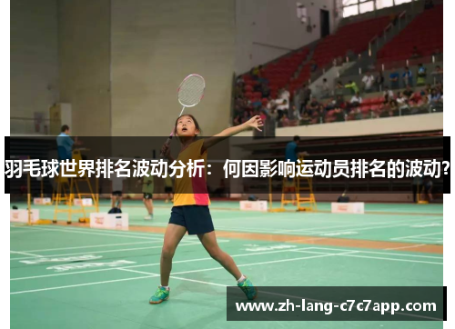 羽毛球世界排名波动分析:何因影响运动员排名的波动? 羽毛球世界排名波动分析:何因影响运动员排名的波动?