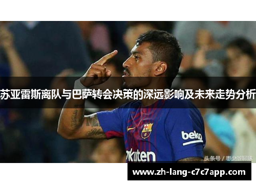 苏亚雷斯离队与巴萨转会决策的深远影响及未来走势分析