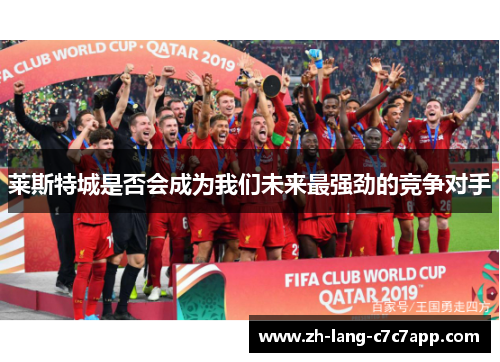 莱斯特城是否会成为我们未来最强劲的竞争对手 莱斯特城是否会成为我们未来最强劲的竞争对手