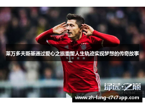 莱万多夫斯基通过爱心之旅重塑人生轨迹实现梦想的传奇故事 莱万多夫斯基通过爱心之旅重塑人生轨迹实现梦想的传奇故事