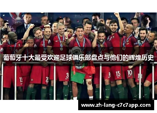 葡萄牙十大最受欢迎足球俱乐部盘点与他们的辉煌历史 葡萄牙十大最受欢迎足球俱乐部盘点与他们的辉煌历史