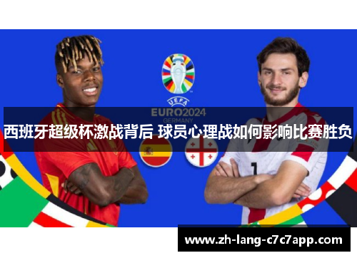 西班牙超级杯激战背后 球员心理战如何影响比赛胜负 西班牙超级杯激战背后 球员心理战如何影响比赛胜负
