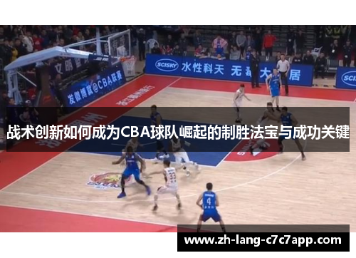 战术创新如何成为CBA球队崛起的制胜法宝与成功关键 战术创新如何成为CBA球队崛起的制胜法宝与成功关键