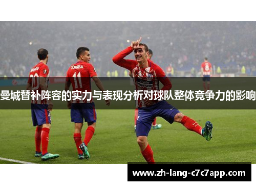 曼城替补阵容的实力与表现分析对球队整体竞争力的影响 曼城替补阵容的实力与表现分析对球队整体竞争力的影响
