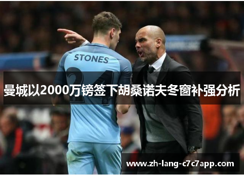 曼城以2000万镑签下胡桑诺夫冬窗补强分析 曼城以2000万镑签下胡桑诺夫冬窗补强分析