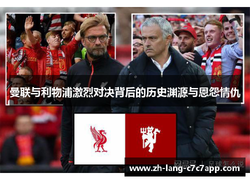 曼联与利物浦激烈对决背后的历史渊源与恩怨情仇 曼联与利物浦激烈对决背后的历史渊源与恩怨情仇