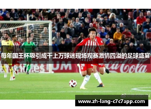 每年国王杯吸引成千上万球迷现场观赛激情四溢的足球盛宴 每年国王杯吸引成千上万球迷现场观赛激情四溢的足球盛宴