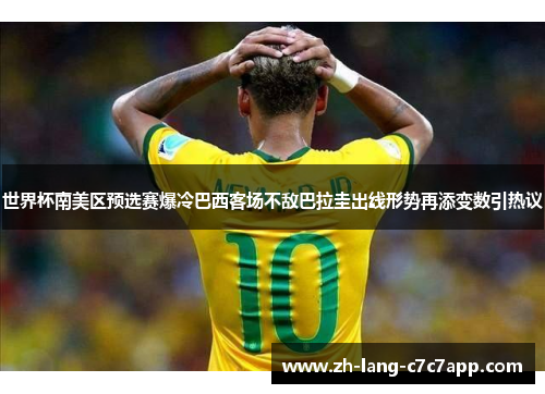 世界杯南美区预选赛爆冷巴西客场不敌巴拉圭出线形势再添变数引热议 世界杯南美区预选赛爆冷巴西客场不敌巴拉圭出线形势再添变数引热议