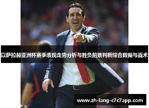 以萨拉赫亚洲杯赛季表现走势分析与胜负前景判断综合数据与战术