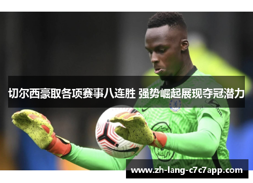 切尔西豪取各项赛事八连胜 强势崛起展现夺冠潜力 切尔西豪取各项赛事八连胜 强势崛起展现夺冠潜力
