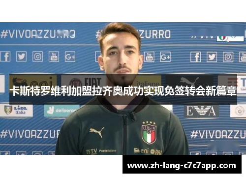 卡斯特罗维利加盟拉齐奥成功实现免签转会新篇章 卡斯特罗维利加盟拉齐奥成功实现免签转会新篇章