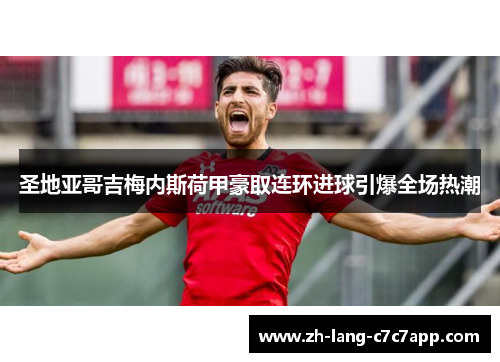 圣地亚哥吉梅内斯荷甲豪取连环进球引爆全场热潮