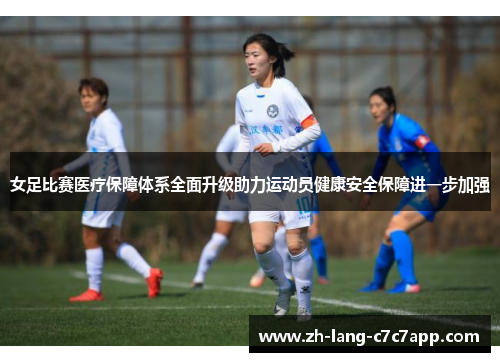 女足比赛医疗保障体系全面升级助力运动员健康安全保障进一步加强