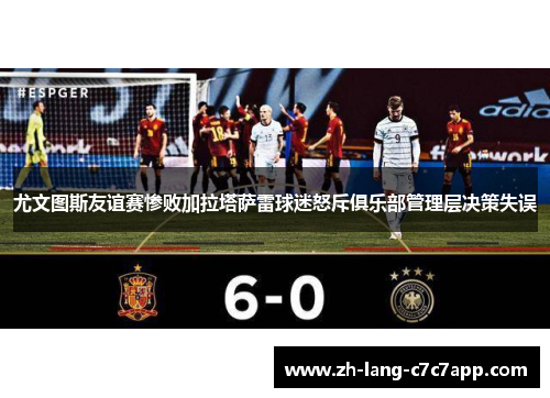 尤文图斯友谊赛惨败加拉塔萨雷球迷怒斥俱乐部管理层决策失误