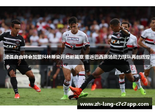 德佩自由转会加盟科林蒂安开启新篇章 重返巴西赛场助力球队再创辉煌 德佩自由转会加盟科林蒂安开启新篇章 重返巴西赛场助力球队再创辉煌