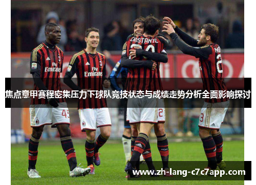 焦点意甲赛程密集压力下球队竞技状态与成绩走势分析全面影响探讨