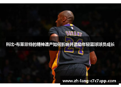 科比·布莱恩特的精神遗产如何影响并激励年轻篮球球员成长