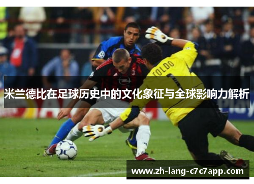 米兰德比在足球历史中的文化象征与全球影响力解析
